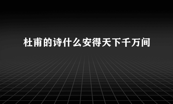 杜甫的诗什么安得天下千万间