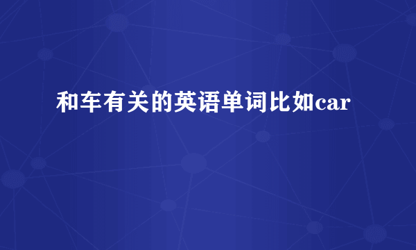 和车有关的英语单词比如car