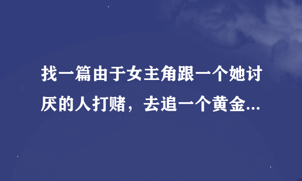 找一篇由于女主角跟一个她讨厌的人打赌，去追一个黄金单身汉的小说，女主是卖内衣的