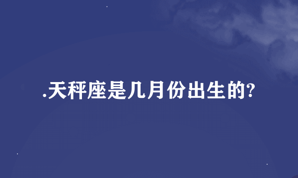 .天秤座是几月份出生的?