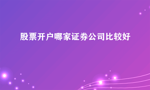 股票开户哪家证券公司比较好