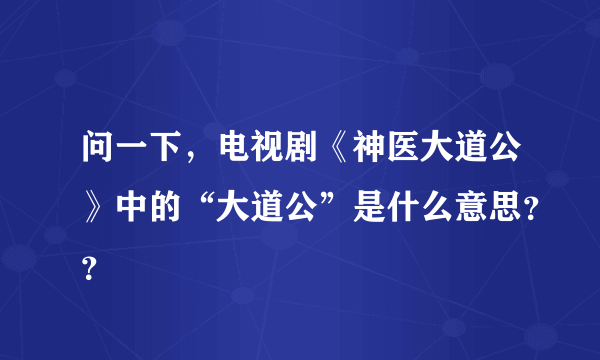 问一下，电视剧《神医大道公》中的“大道公”是什么意思？？