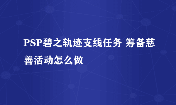 PSP碧之轨迹支线任务 筹备慈善活动怎么做