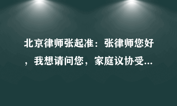 北京律师张起准：张律师您好，我想请问您，家庭议协受法律保护吗？