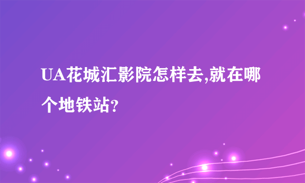 UA花城汇影院怎样去,就在哪个地铁站？