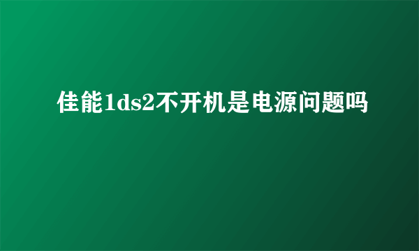 佳能1ds2不开机是电源问题吗