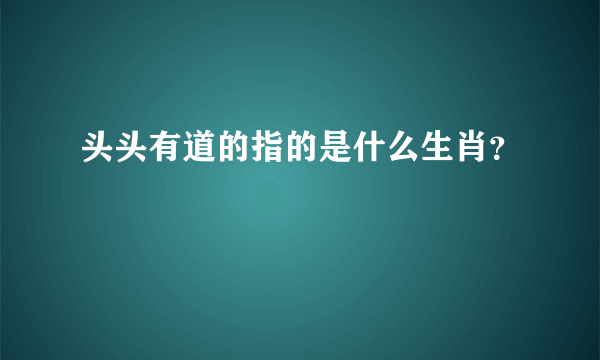 头头有道的指的是什么生肖？