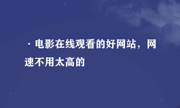 ·电影在线观看的好网站，网速不用太高的