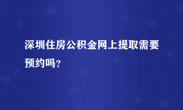 深圳住房公积金网上提取需要预约吗？