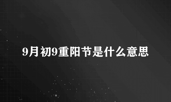 9月初9重阳节是什么意思