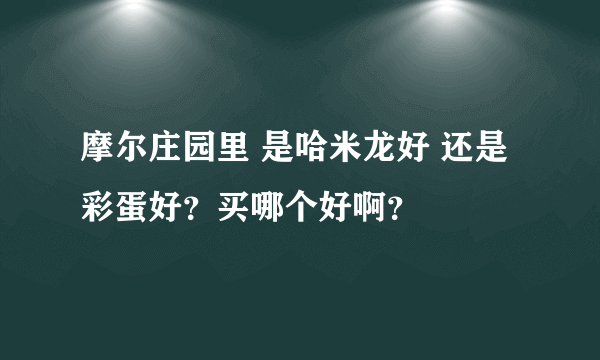 摩尔庄园里 是哈米龙好 还是 彩蛋好？买哪个好啊？