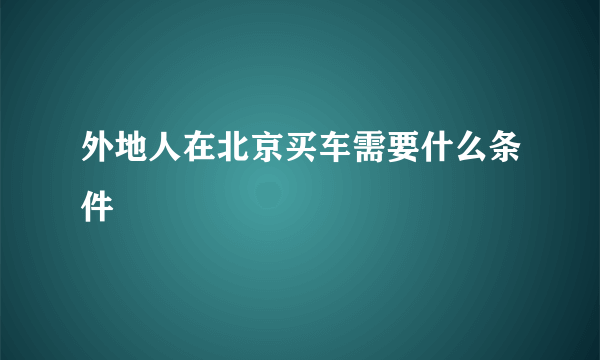 外地人在北京买车需要什么条件