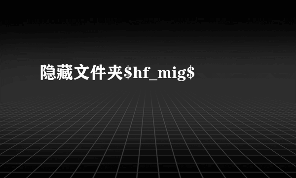 隐藏文件夹$hf_mig$