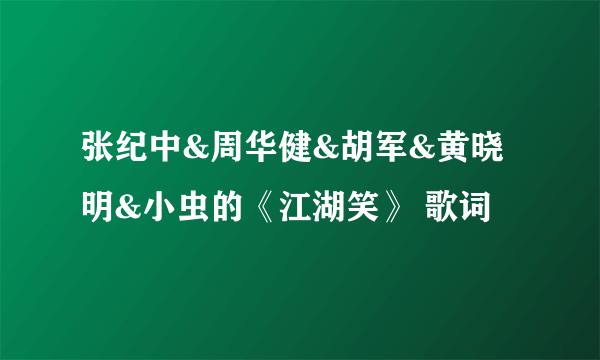 张纪中&周华健&胡军&黄晓明&小虫的《江湖笑》 歌词