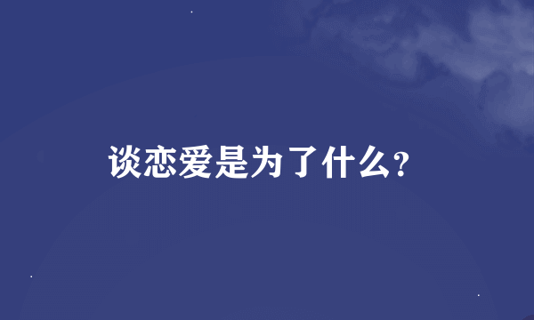 谈恋爱是为了什么？