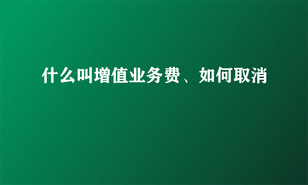 什么叫增值业务费、如何取消