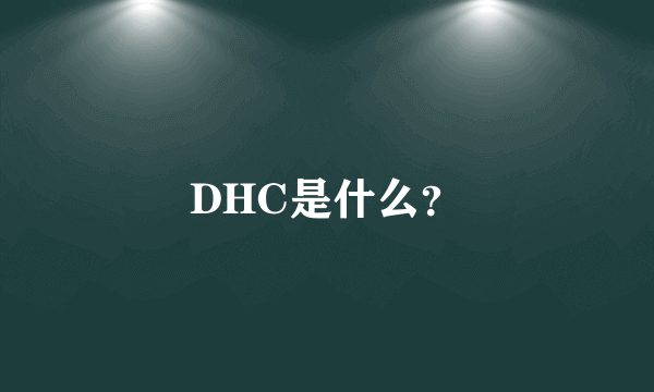 DHC是什么？