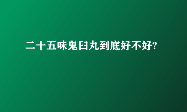 二十五味鬼臼丸到底好不好?