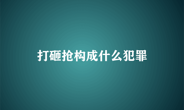 打砸抢构成什么犯罪