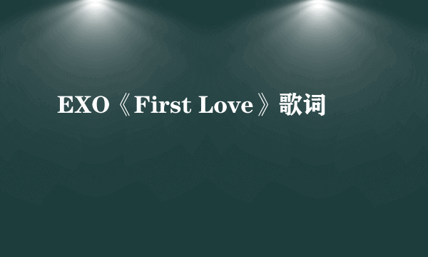 EXO《First Love》歌词