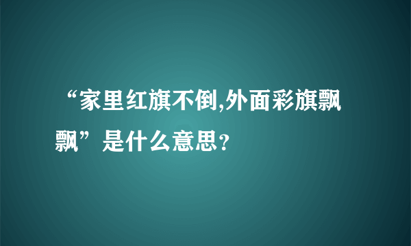 “家里红旗不倒,外面彩旗飘飘”是什么意思？