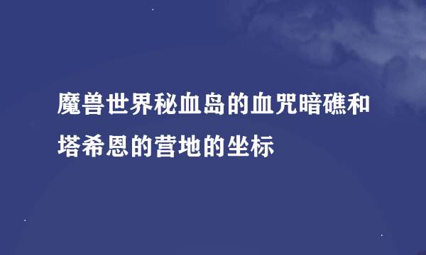 魔兽世界秘血岛的血咒暗礁和塔希恩的营地的坐标