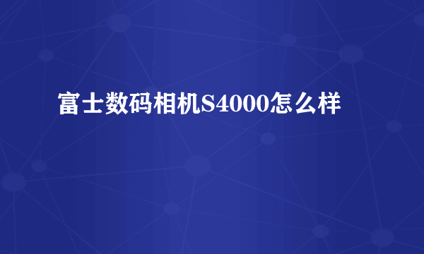 富士数码相机S4000怎么样