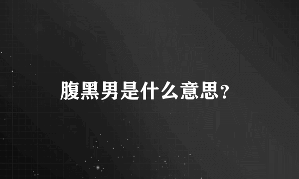 腹黑男是什么意思？