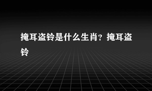 掩耳盗铃是什么生肖？掩耳盗铃