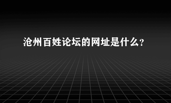 沧州百姓论坛的网址是什么？