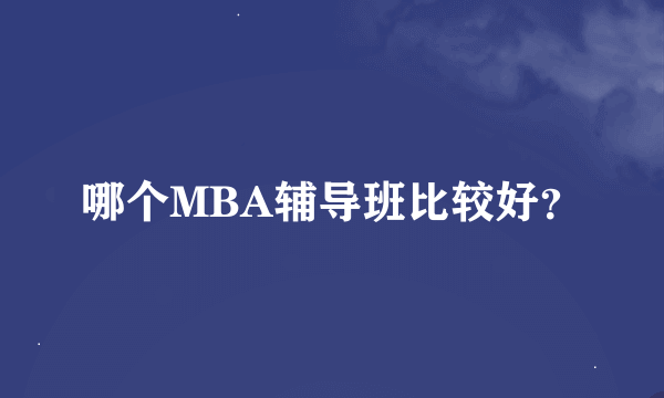 哪个MBA辅导班比较好？