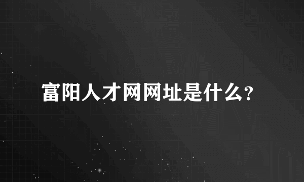 富阳人才网网址是什么？