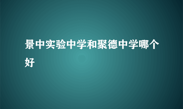 景中实验中学和聚德中学哪个好