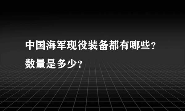 中国海军现役装备都有哪些？数量是多少？