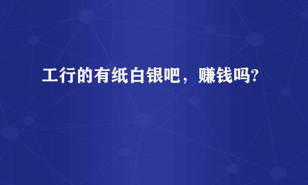 工行的有纸白银吧，赚钱吗?