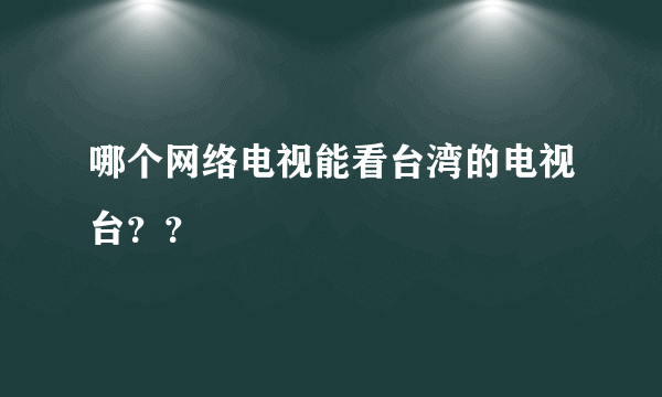 哪个网络电视能看台湾的电视台？？