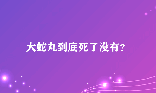 大蛇丸到底死了没有？