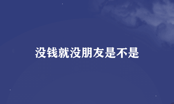 没钱就没朋友是不是