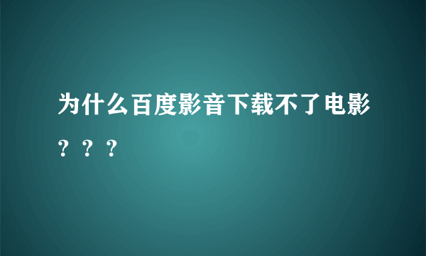 为什么百度影音下载不了电影？？？