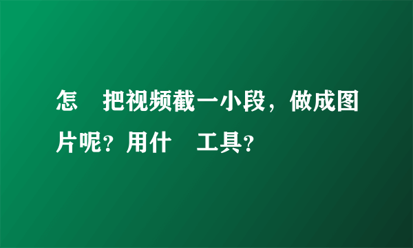 怎麼把视频截一小段，做成图片呢？用什麼工具？