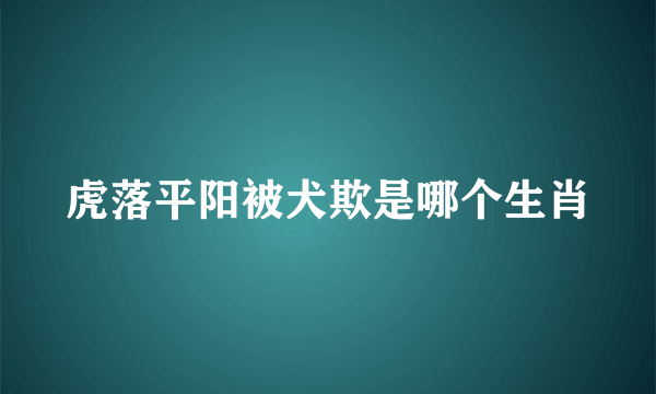 虎落平阳被犬欺是哪个生肖