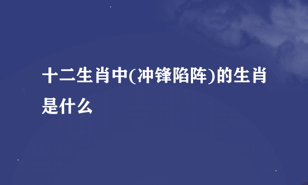 十二生肖中(冲锋陷阵)的生肖是什么