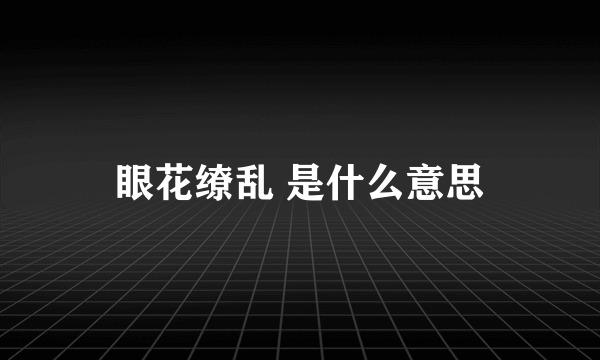 眼花缭乱 是什么意思