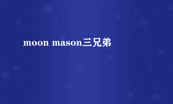 moon mason三兄弟