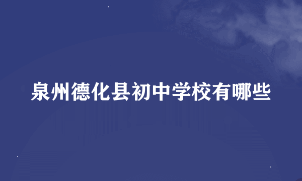 泉州德化县初中学校有哪些