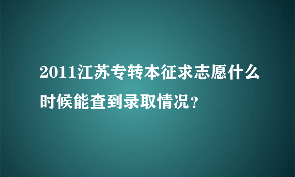 2011江苏专转本征求志愿什么时候能查到录取情况？