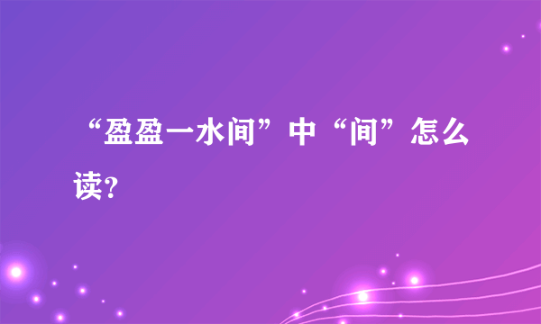 “盈盈一水间”中“间”怎么读？