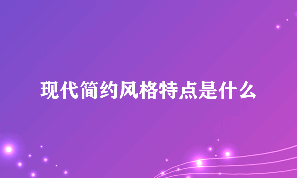 现代简约风格特点是什么