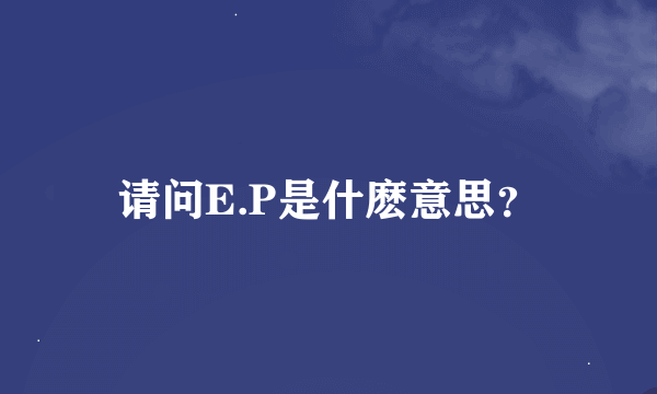 请问E.P是什麽意思？