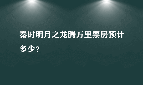 秦时明月之龙腾万里票房预计多少？